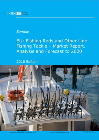 Copyright © IndexBox Marketing, 2016 e-mail: info@indexbox.co.uk www.indexbox.co.uk
Sample
EU: Fishing Rods and Other Line
Fishing Tackle – Market Report.
Analysis and Forecast to 2020
2016 Edition
 