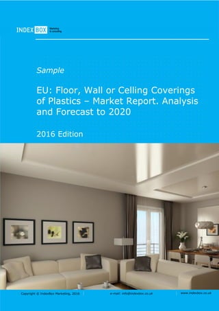 Copyright © IndexBox Marketing, 2016 e-mail: info@indexbox.co.uk www.indexbox.co.uk
Sample
EU: Floor, Wall or Celling Coverings
of Plastics – Market Report. Analysis
and Forecast to 2020
2016 Edition
 