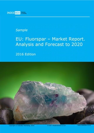 Copyright © IndexBox Marketing, 2016 e-mail: info@indexbox.co.uk www.indexbox.co.uk
Sample
EU: Fluorspar – Market Report.
Analysis and Forecast to 2020
2016 Edition
 