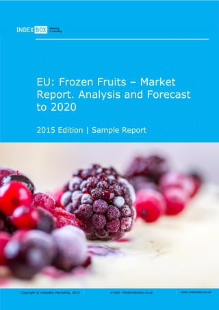 Copyright © IndexBox Marketing, 2016 e-mail: info@indexbox.co.uk www.indexbox.co.uk
Sample
EU: Frozen Fruits – Market
Report. Analysis and Forecast
to 2020
2016 Edition
 
