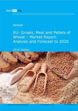 Copyright © IndexBox Marketing, 2016 e-mail: info@indexbox.co.uk www.indexbox.co.uk
Sample
EU: Groats, Meal and Pellets of
Wheat – Market Report.
Analysis and Forecast to 2020
2016 Edition
 