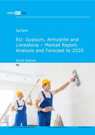Copyright © IndexBox Marketing, 2016 e-mail: info@indexbox.co.uk www.indexbox.co.uk
Sample
EU: Gypsum, Anhydrite and
Limestone – Market Report.
Analysis and Forecast to 2020
2016 Edition
 