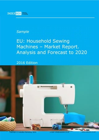 Copyright © IndexBox Marketing, 2016 e-mail: info@indexbox.co.uk www.indexbox.co.uk
Sample
EU: Household Sewing
Machines – Market Report.
Analysis and Forecast to 2020
2016 Edition
 