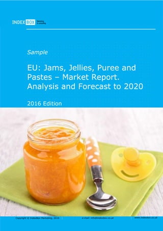 Copyright © IndexBox Marketing, 2016 e-mail: info@indexbox.co.uk www.indexbox.co.uk
Sample
EU: Jams, Jellies, Puree and
Pastes – Market Report.
Analysis and Forecast to 2020
2016 Edition
 