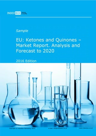 Copyright © IndexBox Marketing, 2016 e-mail: info@indexbox.co.uk www.indexbox.co.uk
Sample
EU: Ketones and Quinones –
Market Report. Analysis and
Forecast to 2020
2016 Edition
 