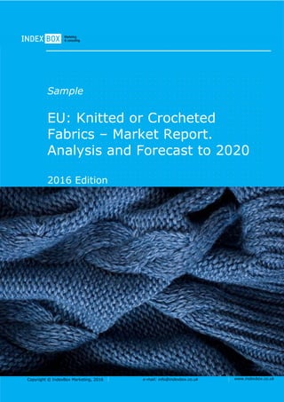 Copyright © IndexBox Marketing, 2016 e-mail: info@indexbox.co.uk www.indexbox.co.uk
Sample
EU: Knitted or Crocheted
Fabrics – Market Report.
Analysis and Forecast to 2020
2016 Edition
 