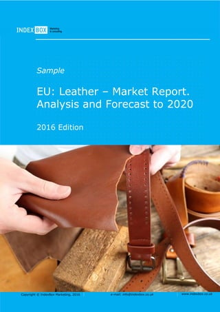 Copyright © IndexBox Marketing, 2016 e-mail: info@indexbox.co.uk www.indexbox.co.uk
Sample
EU: Leather – Market Report.
Analysis and Forecast to 2020
2016 Edition
 