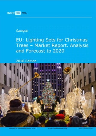Copyright © IndexBox Marketing, 2016 e-mail: info@indexbox.co.uk www.indexbox.co.uk
Sample
EU: Lighting Sets for Christmas
Trees – Market Report. Analysis
and Forecast to 2020
2016 Edition
 