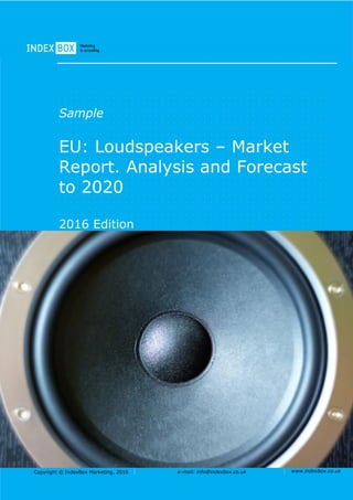 Copyright © IndexBox, 2017 e-mail: info@indexbox.co.uk www.indexbox.co.uk
Sample
EU: Loudspeakers – Market
Report. Analysis and Forecast
to 2025
2017 Edition
 