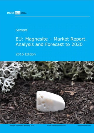 Copyright © IndexBox Marketing, 2016 e-mail: info@indexbox.co.uk www.indexbox.co.uk
Sample
EU: Magnesite – Market Report.
Analysis and Forecast to 2020
2016 Edition
 