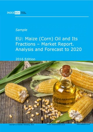 Copyright © IndexBox Marketing, 2016 e-mail: info@indexbox.co.uk www.indexbox.co.uk
Sample
EU: Maize (Corn) Oil and Its
Fractions – Market Report.
Analysis and Forecast to 2020
2016 Edition
 