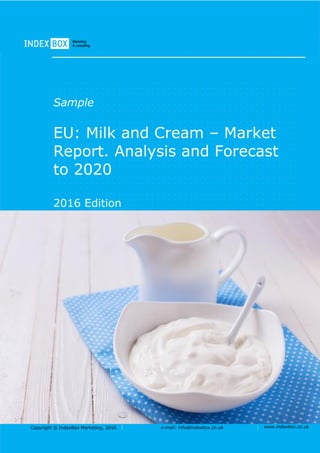 Copyright © IndexBox Marketing, 2016 e-mail: info@indexbox.co.uk www.indexbox.co.uk
Sample
EU: Milk and Cream – Market
Report. Analysis and Forecast
to 2020
2016 Edition
 