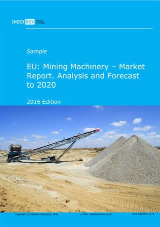 Copyright © IndexBox Marketing, 2016 e-mail: info@indexbox.co.uk www.indexbox.co.uk
Sample
EU: Mining Machinery – Market
Report. Analysis and Forecast
to 2020
2016 Edition
 