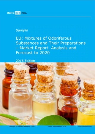 Copyright © IndexBox Marketing, 2016 e-mail: info@indexbox.co.uk www.indexbox.co.uk
Sample
EU: Mixtures of Odoriferous
Substances and Their Preparations
– Market Report. Analysis and
Forecast to 2020
2016 Edition
 