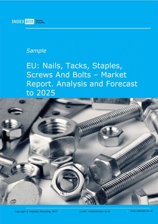 Copyright © IndexBox Marketing, 2017 e-mail: info@indexbox.co.uk www.indexbox.co.uk
Sample
EU: Nails, Tacks, Staples,
Screws And Bolts – Market
Report. Analysis and Forecast
to 2025
2017 Edition
 