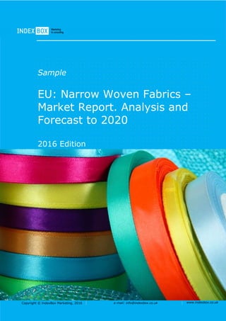 Copyright © IndexBox Marketing, 2016 e-mail: info@indexbox.co.uk www.indexbox.co.uk
Sample
EU: Narrow Woven Fabrics –
Market Report. Analysis and
Forecast to 2020
2016 Edition
 