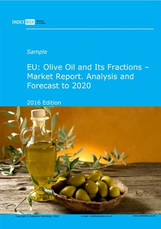 Copyright © IndexBox Marketing, 2016 e-mail: info@indexbox.co.uk www.indexbox.co.uk
Sample
EU: Olive Oil and Its Fractions –
Market Report. Analysis and
Forecast to 2020
2016 Edition
 