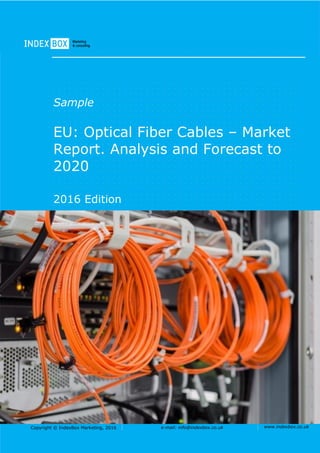 Copyright © IndexBox Marketing, 2016 e-mail: info@indexbox.co.uk www.indexbox.co.uk
Sample
EU: Optical Fiber Cables – Market
Report. Analysis and Forecast to
2020
2016 Edition
 