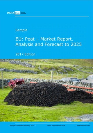 Copyright © IndexBox Marketing, 2017 e-mail: info@indexbox.co.uk www.indexbox.co.uk
Sample
EU: Peat – Market Report.
Analysis and Forecast to 2025
2017 Edition
 