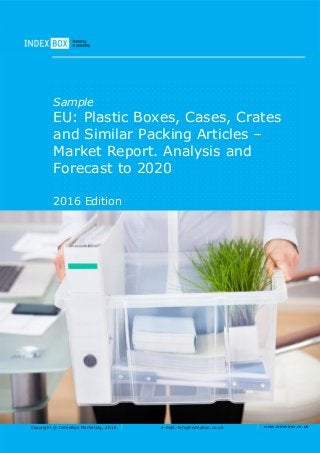 Copyright © IndexBox Marketing, 2016 e-mail: info@indexbox.co.uk www.indexbox.co.uk
Sample
EU: Plastic Boxes, Cases, Crates
and Similar Packing Articles –
Market Report. Analysis and
Forecast to 2020
2016 Edition
 