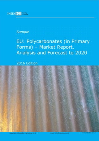 Copyright © IndexBox Marketing, 2016 e-mail: info@indexbox.co.uk www.indexbox.co.uk
Sample
EU: Polycarbonates (in Primary
Forms) – Market Report.
Analysis and Forecast to 2020
2016 Edition
 