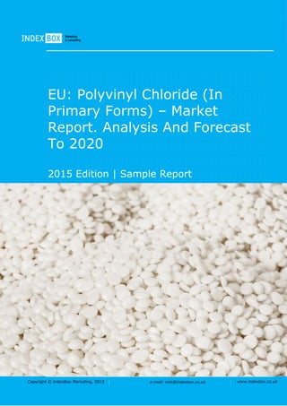 Copyright © IndexBox Marketing, 2016 e-mail: info@indexbox.co.uk www.indexbox.co.uk
Sample
EU: Polyvinyl Chloride (in Primary
Forms) – Market Report. Analysis
and Forecast to 2020
2016 Edition
 