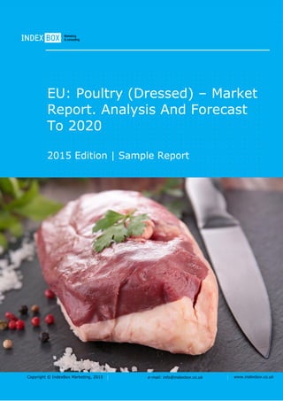 Copyright © IndexBox Marketing, 2016 e-mail: info@indexbox.co.uk www.indexbox.co.uk
Sample
EU: Poultry (Dressed) – Market
Report. Analysis and Forecast
to 2020
2016 Edition
 