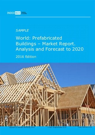 Copyright © IndexBox Marketing, 2016 e-mail: info@indexbox.co.uk www.indexbox.co.uk
SAMPLE
World: Prefabricated
Buildings – Market Report.
Analysis and Forecast to 2020
2016 Edition
 