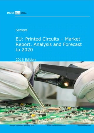 Copyright © IndexBox Marketing, 2016 e-mail: info@indexbox.co.uk www.indexbox.co.uk
Sample
EU: Printed Circuits – Market
Report. Analysis and Forecast
to 2020
2016 Edition
 