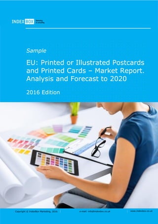 Copyright © IndexBox Marketing, 2016 e-mail: info@indexbox.co.uk www.indexbox.co.uk
Sample
EU: Printed or Illustrated Postcards
and Printed Cards – Market Report.
Analysis and Forecast to 2020
2016 Edition
 