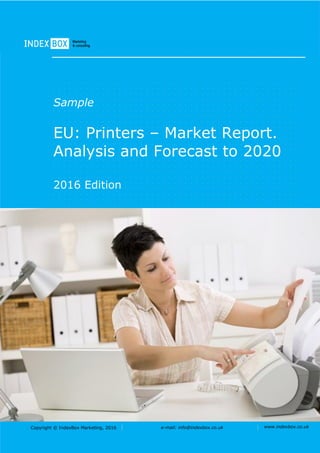 Copyright © IndexBox Marketing, 2016 e-mail: info@indexbox.co.uk www.indexbox.co.uk
Sample
EU: Printers – Market Report.
Analysis and Forecast to 2020
2016 Edition
 