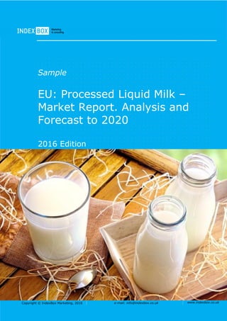 Copyright © IndexBox Marketing, 2016 e-mail: info@indexbox.co.uk www.indexbox.co.uk
Sample
EU: Processed Liquid Milk –
Market Report. Analysis and
Forecast to 2020
2016 Edition
 