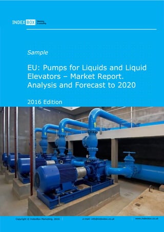 Copyright © IndexBox Marketing, 2016 e-mail: info@indexbox.co.uk www.indexbox.co.uk
Sample
EU: Pumps for Liquids and Liquid
Elevators – Market Report.
Analysis and Forecast to 2020
2016 Edition
 