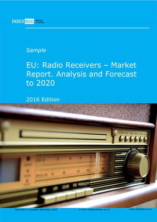 Copyright © IndexBox Marketing, 2016 e-mail: info@indexbox.co.uk www.indexbox.co.uk
Sample
EU: Radio Receivers – Market
Report. Analysis and Forecast
to 2020
2016 Edition
 