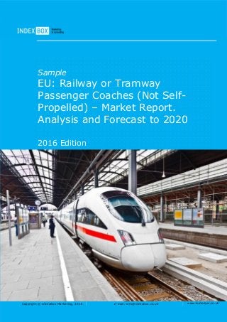Copyright © IndexBox Marketing, 2016 e-mail: info@indexbox.co.uk www.indexbox.co.uk
Sample
EU: Railway or Tramway
Passenger Coaches (Not Self-
Propelled) – Market Report.
Analysis and Forecast to 2020
2016 Edition
 