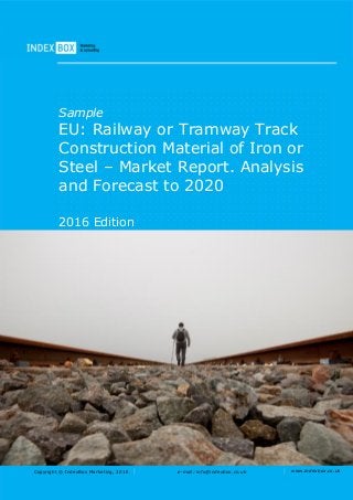 Copyright © IndexBox Marketing, 2016 e-mail: info@indexbox.co.uk www.indexbox.co.uk
Sample
EU: Railway or Tramway Track
Construction Material of Iron or
Steel – Market Report. Analysis
and Forecast to 2020
2016 Edition
 
