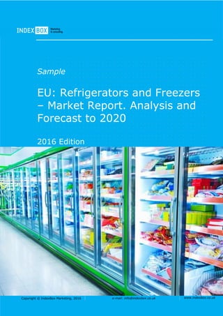 Copyright © IndexBox Marketing, 2016 e-mail: info@indexbox.co.uk www.indexbox.co.uk
Sample
EU: Refrigerators and Freezers
– Market Report. Analysis and
Forecast to 2020
2016 Edition
 