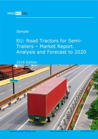 Copyright © IndexBox Marketing, 2016 e-mail: info@indexbox.co.uk www.indexbox.co.uk
Sample
EU: Road Tractors for Semi-
Trailers – Market Report.
Analysis and Forecast to 2020
2016 Edition
 