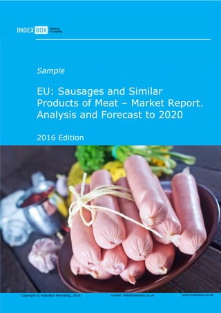 Copyright © IndexBox Marketing, 2016 e-mail: info@indexbox.co.uk www.indexbox.co.uk
Sample
EU: Sausages and Similar
Products of Meat – Market Report.
Analysis and Forecast to 2020
2016 Edition
 
