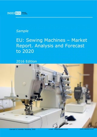Copyright © IndexBox Marketing, 2016 e-mail: info@indexbox.co.uk www.indexbox.co.uk
Sample
EU: Sewing Machines – Market
Report. Analysis and Forecast
to 2020
2016 Edition
 