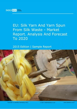 Copyright © IndexBox Marketing, 2016 e-mail: info@indexbox.co.uk www.indexbox.co.uk
Sample
EU: Silk Yarn and Yarn Spun from
Silk Waste – Market Report.
Analysis and Forecast to 2020
2016 Edition
 