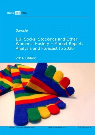 Copyright © IndexBox Marketing, 2016 e-mail: info@indexbox.co.uk www.indexbox.co.uk
Sample
EU: Socks, Stockings and Other
Women’s Hosiery – Market Report.
Analysis and Forecast to 2020
2016 Edition
 