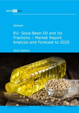 Copyright © IndexBox Marketing, 2016 e-mail: info@indexbox.co.uk www.indexbox.co.uk
Sample
EU: Soya-Bean Oil and Its
Fractions – Market Report.
Analysis and Forecast to 2020
2016 Edition
 
