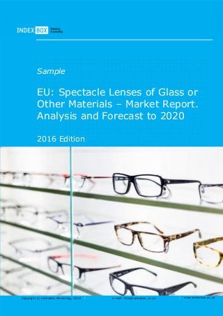 Copyright © IndexBox Marketing, 2016 e-mail: info@indexbox.co.uk www.indexbox.co.uk
Sample
EU: Spectacle Lenses of Glass or
Other Materials – Market Report.
Analysis and Forecast to 2020
2016 Edition
 