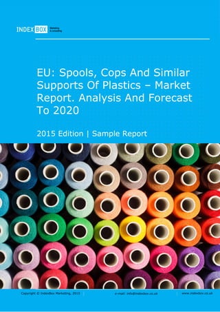 Copyright © IndexBox Marketing, 2016 e-mail: info@indexbox.co.uk www.indexbox.co.uk
Sample
EU: Spools, Cops and Similar
Supports of Plastics – Market Report.
Analysis and Forecast to 2020
2016 Edition
 