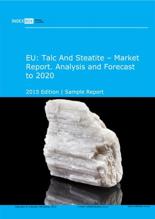 Copyright © IndexBox Marketing, 2016 e-mail: info@indexbox.co.uk www.indexbox.co.uk
Sample
EU: Talc and Steatite – Market
Report. Analysis and Forecast
to 2020
2016 Edition
 