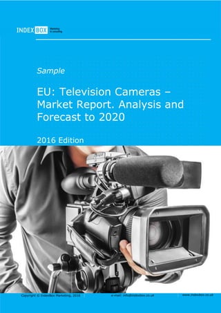 Copyright © IndexBox Marketing, 2016 e-mail: info@indexbox.co.uk www.indexbox.co.uk
Sample
EU: Television Cameras –
Market Report. Analysis and
Forecast to 2020
2016 Edition
 