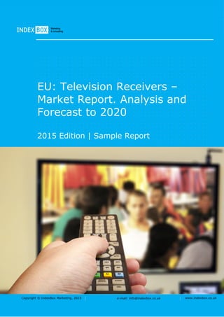 Copyright © IndexBox Marketing, 2016 e-mail: info@indexbox.co.uk www.indexbox.co.uk
Sample
EU: Television Receivers –
Market Report. Analysis and
Forecast to 2020
2016 Edition
 