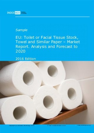 Copyright © IndexBox Marketing, 2016 e-mail: info@indexbox.co.uk www.indexbox.co.uk
Sample
EU: Toilet or Facial Tissue Stock,
Towel and Similar Paper – Market
Report. Analysis and Forecast to
2020
2016 Edition
 