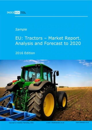 Copyright © IndexBox Marketing, 2016 e-mail: info@indexbox.co.uk www.indexbox.co.uk
Sample
EU: Tractors – Market Report.
Analysis and Forecast to 2020
2016 Edition
 
